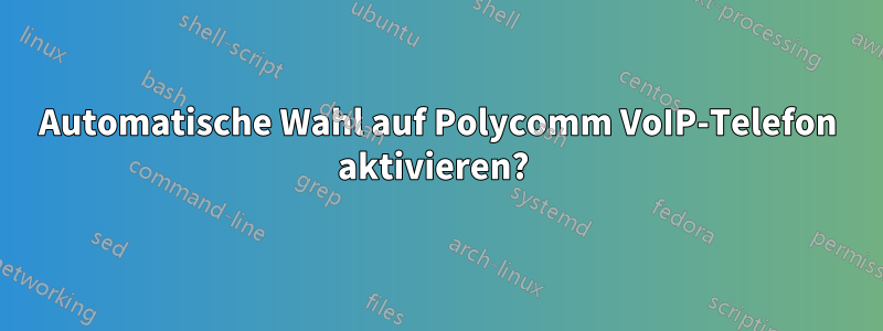 Automatische Wahl auf Polycomm VoIP-Telefon aktivieren? 