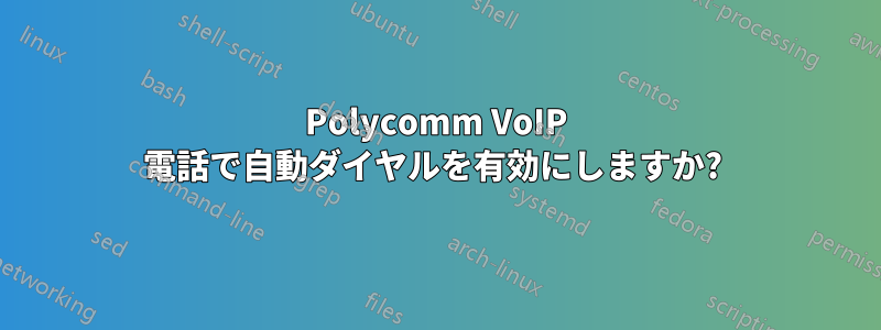 Polycomm VoIP 電話で自動ダイヤルを有効にしますか? 