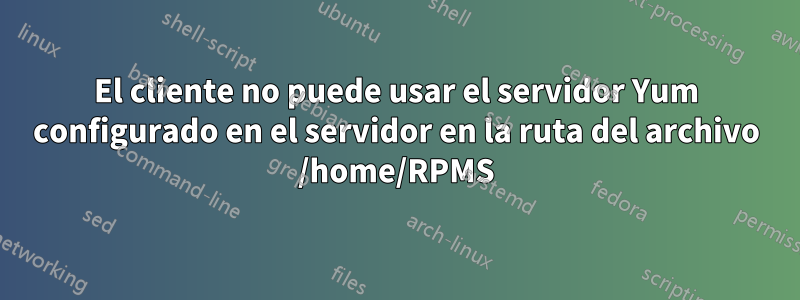 El cliente no puede usar el servidor Yum configurado en el servidor en la ruta del archivo /home/RPMS