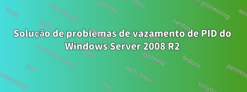 Solução de problemas de vazamento de PID do Windows Server 2008 R2