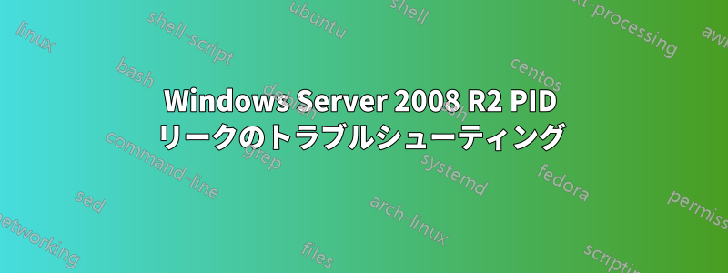 Windows Server 2008 R2 PID リークのトラブルシューティング