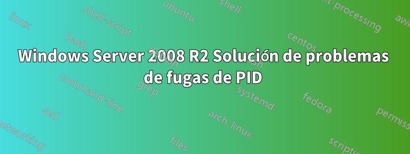 Windows Server 2008 R2 Solución de problemas de fugas de PID