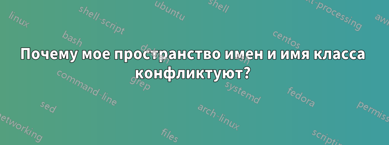 Почему мое пространство имен и имя класса конфликтуют?