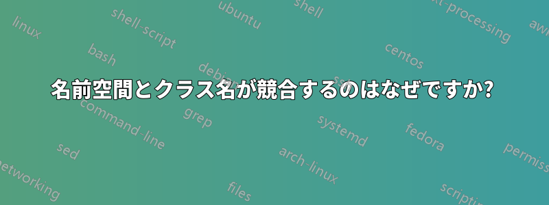 名前空間とクラス名が競合するのはなぜですか?