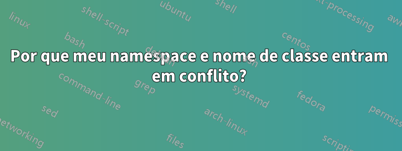 Por que meu namespace e nome de classe entram em conflito?