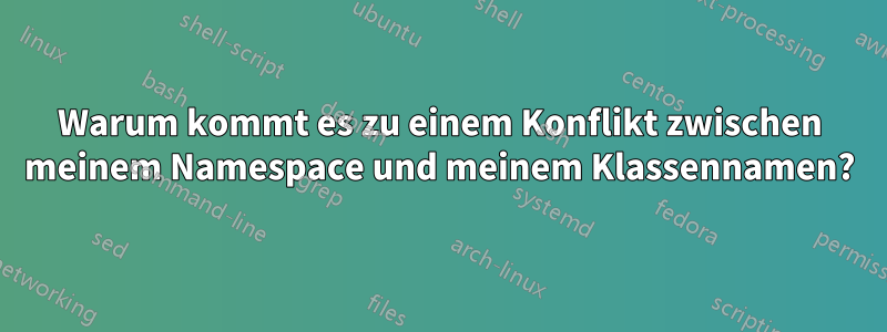 Warum kommt es zu einem Konflikt zwischen meinem Namespace und meinem Klassennamen?