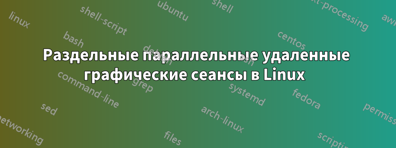 Раздельные параллельные удаленные графические сеансы в Linux 