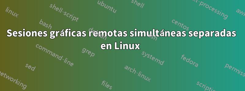 Sesiones gráficas remotas simultáneas separadas en Linux 