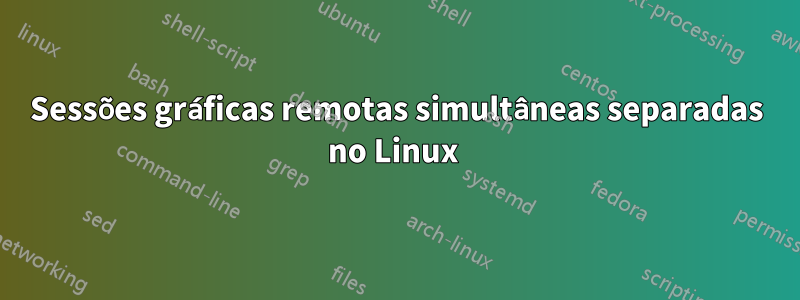 Sessões gráficas remotas simultâneas separadas no Linux 