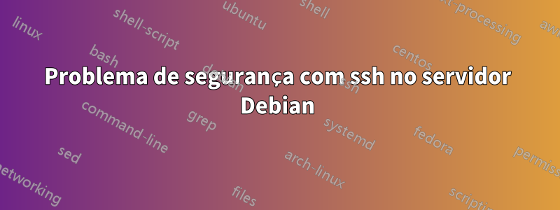 Problema de segurança com ssh no servidor Debian