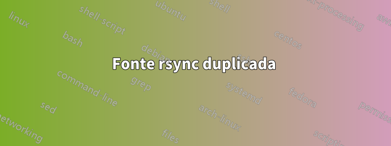 Fonte rsync duplicada