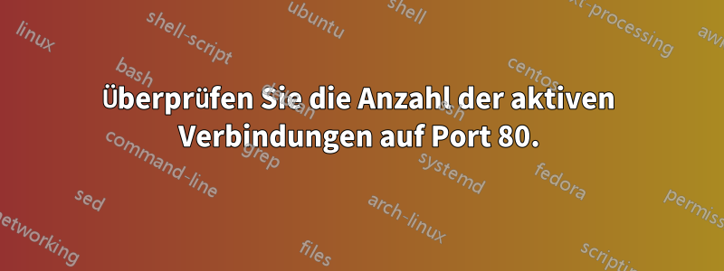 Überprüfen Sie die Anzahl der aktiven Verbindungen auf Port 80.