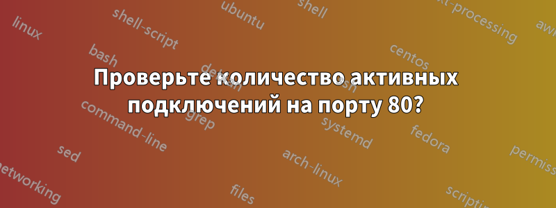 Проверьте количество активных подключений на порту 80?