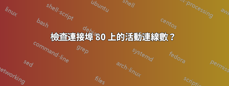 檢查連接埠 80 上的活動連線數？