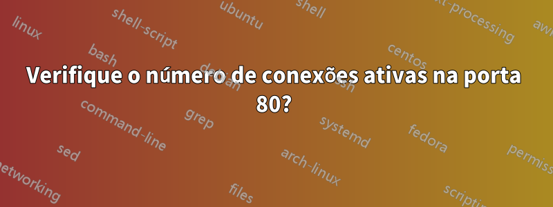 Verifique o número de conexões ativas na porta 80?