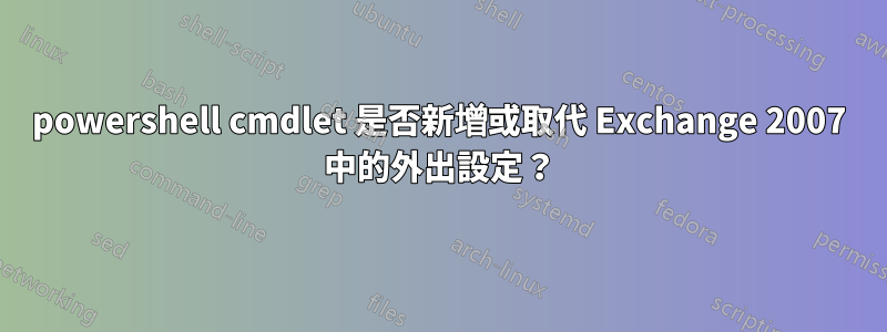 powershell cmdlet 是否新增或取代 Exchange 2007 中的外出設定？