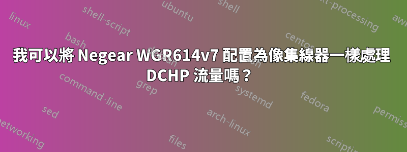 我可以將 Negear WGR614v7 配置為像集線器一樣處理 DCHP 流量嗎？ 