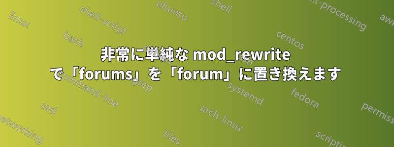 非常に単純な mod_rewrite で「forums」を「forum」に置き換えます