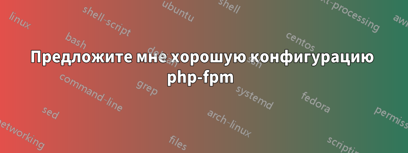 Предложите мне хорошую конфигурацию php-fpm 