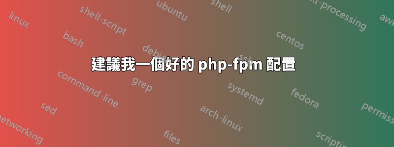 建議我一個好的 php-fpm 配置 