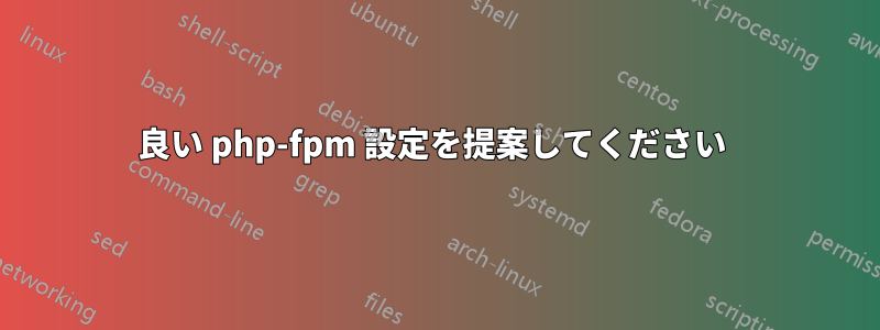 良い php-fpm 設定を提案してください 