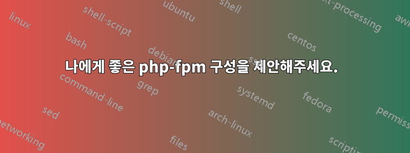 나에게 좋은 php-fpm 구성을 제안해주세요. 