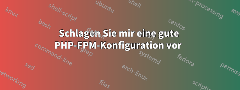 Schlagen Sie mir eine gute PHP-FPM-Konfiguration vor 