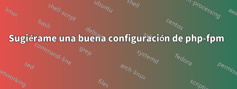 Sugiérame una buena configuración de php-fpm 