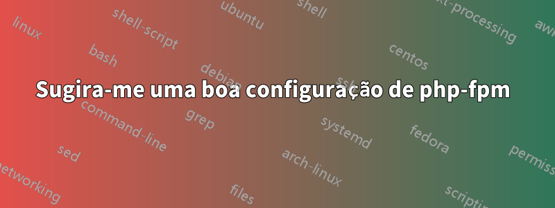 Sugira-me uma boa configuração de php-fpm 