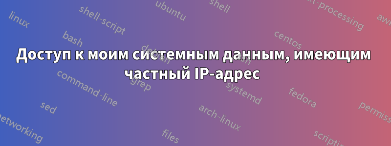 Доступ к моим системным данным, имеющим частный IP-адрес 