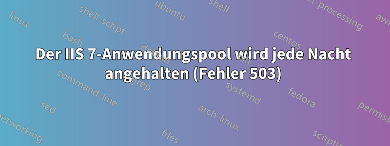 Der IIS 7-Anwendungspool wird jede Nacht angehalten (Fehler 503)