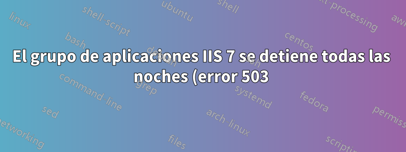 El grupo de aplicaciones IIS 7 se detiene todas las noches (error 503)