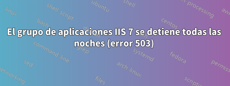 El grupo de aplicaciones IIS 7 se detiene todas las noches (error 503)