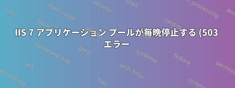 IIS 7 アプリケーション プールが毎晩停止する (503 エラー)