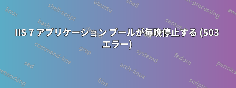 IIS 7 アプリケーション プールが毎晩停止する (503 エラー)