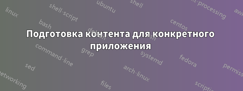 Подготовка контента для конкретного приложения