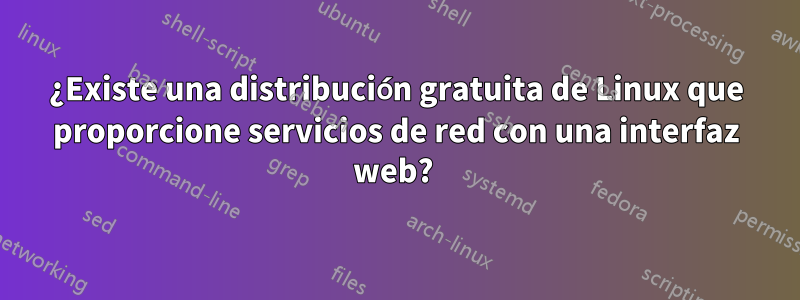 ¿Existe una distribución gratuita de Linux que proporcione servicios de red con una interfaz web? 