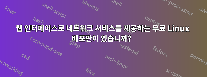 웹 인터페이스로 네트워크 서비스를 제공하는 무료 Linux 배포판이 있습니까? 