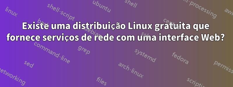 Existe uma distribuição Linux gratuita que fornece serviços de rede com uma interface Web? 