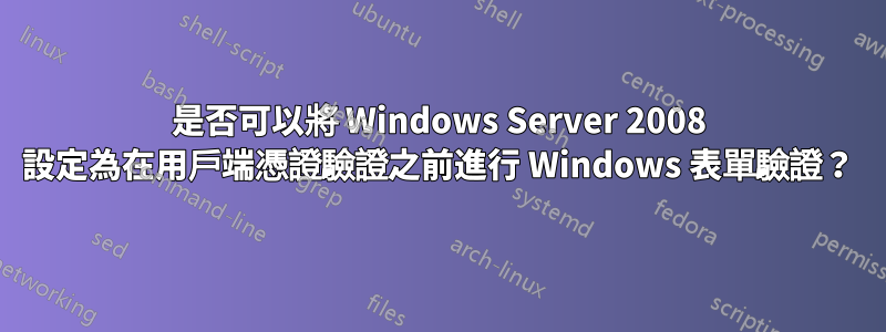 是否可以將 Windows Server 2008 設定為在用戶端憑證驗證之前進行 Windows 表單驗證？