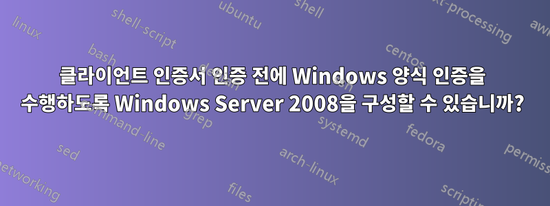 클라이언트 인증서 인증 전에 Windows 양식 인증을 수행하도록 Windows Server 2008을 구성할 수 있습니까?