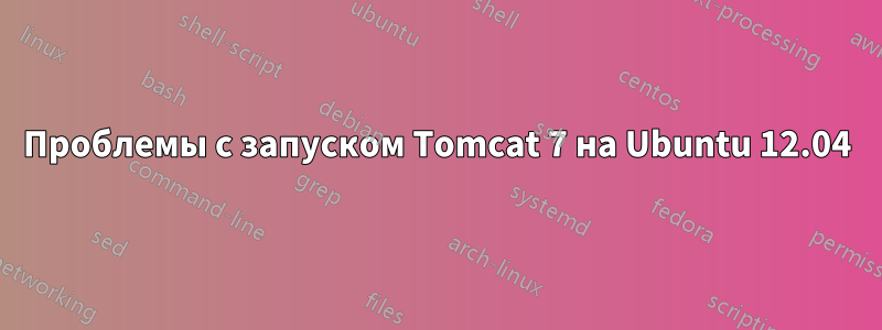 Проблемы с запуском Tomcat 7 на Ubuntu 12.04