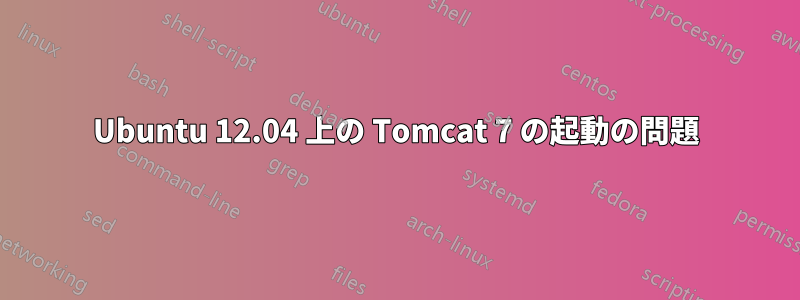 Ubuntu 12.04 上の Tomcat 7 の起動の問題