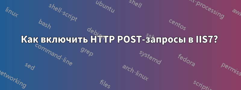 Как включить HTTP POST-запросы в IIS7?