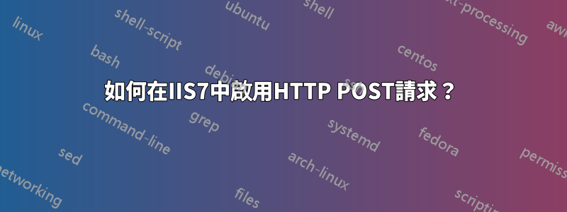 如何在IIS7中啟用HTTP POST請求？