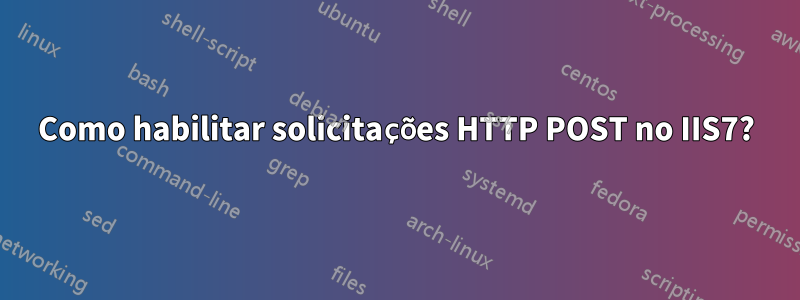 Como habilitar solicitações HTTP POST no IIS7?