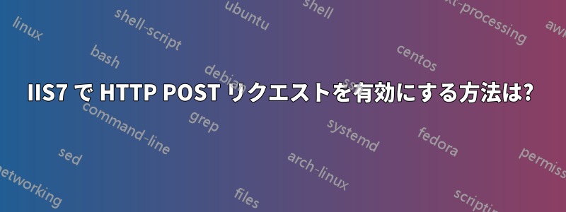 IIS7 で HTTP POST リクエストを有効にする方法は?