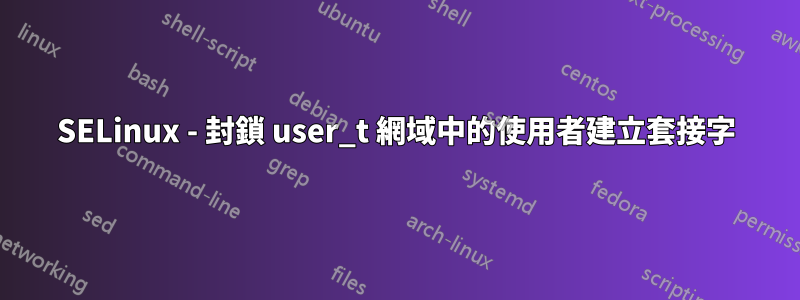 SELinux - 封鎖 user_t 網域中的使用者建立套接字