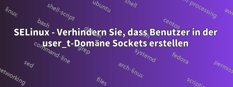 SELinux - Verhindern Sie, dass Benutzer in der user_t-Domäne Sockets erstellen