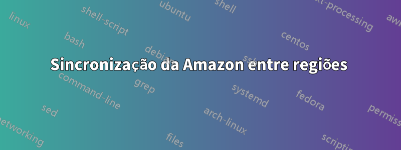 Sincronização da Amazon entre regiões